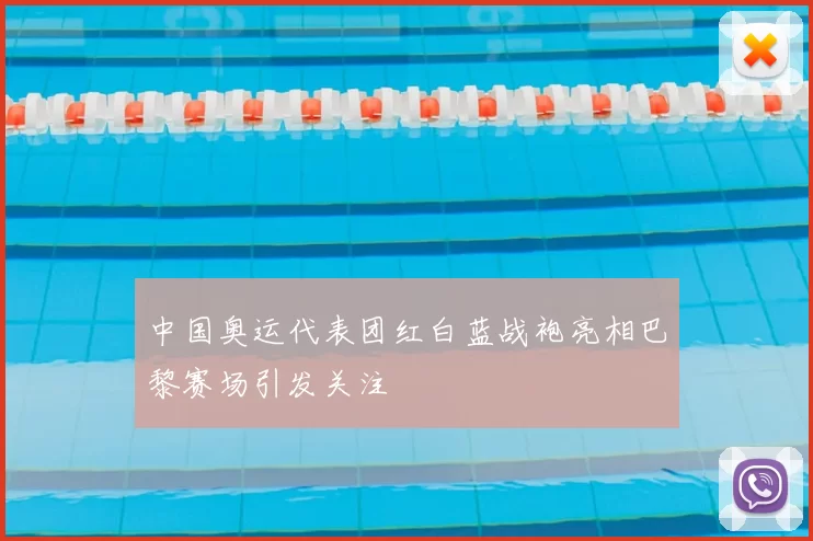 中国奥运代表团红白蓝战袍亮相巴黎赛场引发关注