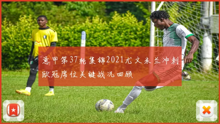 意甲第37轮集锦2021尤文米兰冲刺欧冠席位关键战况回顾