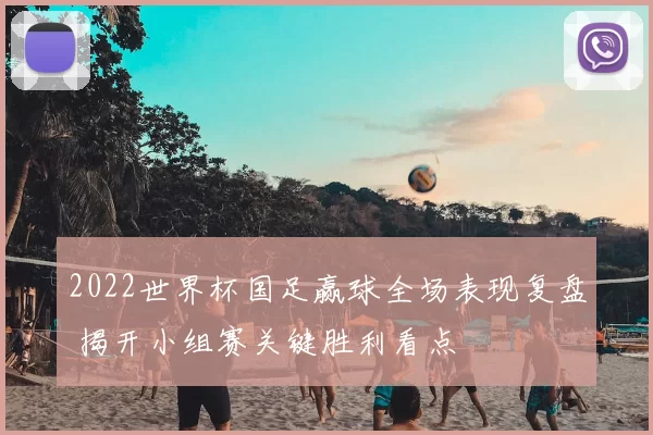 2022世界杯国足赢球全场表现复盘 揭开小组赛关键胜利看点