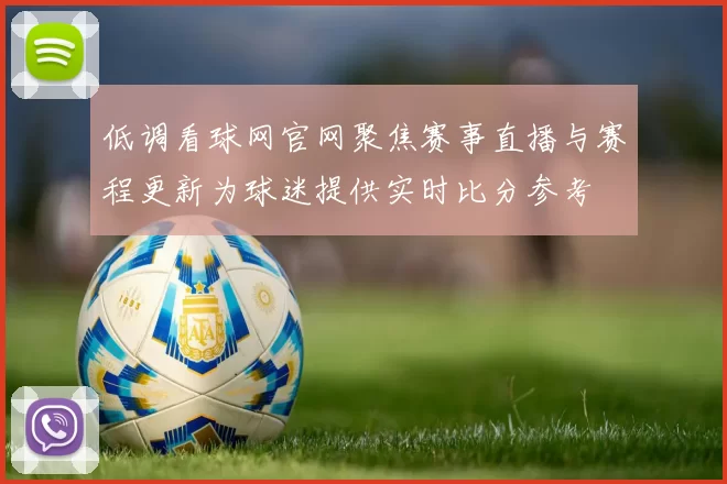 低调看球网官网聚焦赛事直播与赛程更新为球迷提供实时比分参考