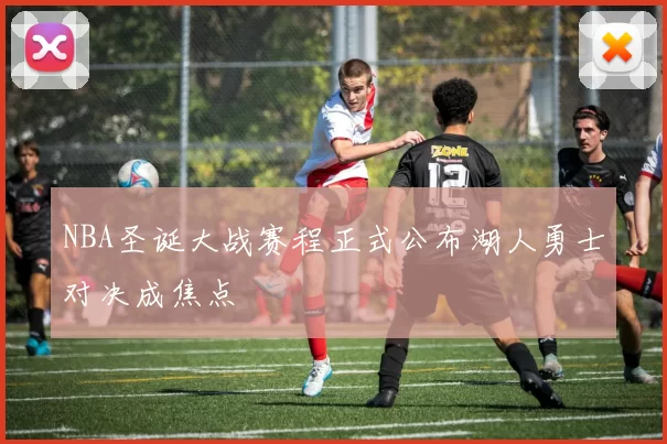 NBA圣诞大战赛程正式公布湖人勇士对决成焦点