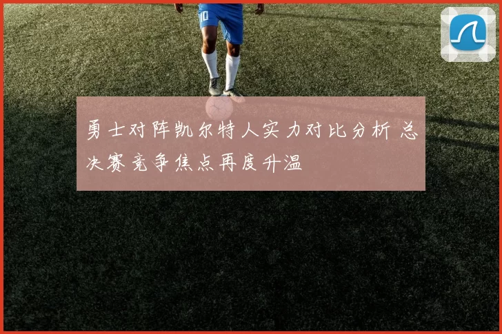 勇士对阵凯尔特人实力对比分析 总决赛竞争焦点再度升温