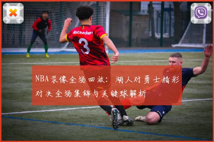 NBA录像全场回放：湖人对勇士精彩对决全场集锦与关键球解析