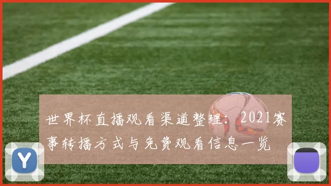 世界杯直播观看渠道整理：2021赛事转播方式与免费观看信息一览