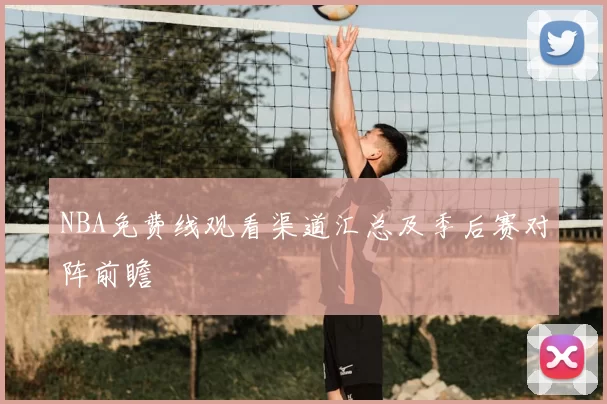 NBA免费线观看渠道汇总及季后赛对阵前瞻
