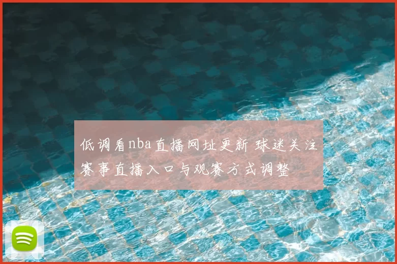 低调看nba直播网址更新 球迷关注赛事直播入口与观赛方式调整