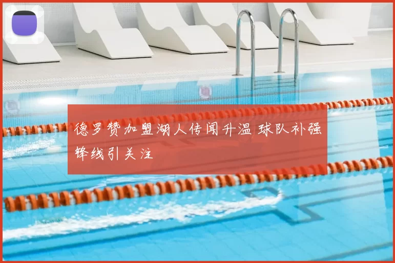 德罗赞加盟湖人传闻升温 球队补强锋线引关注