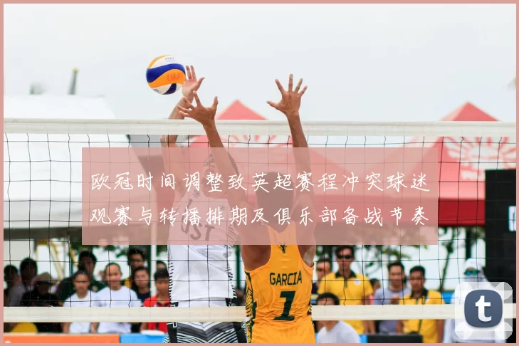 欧冠时间调整致英超赛程冲突球迷观赛与转播排期及俱乐部备战节奏受影响