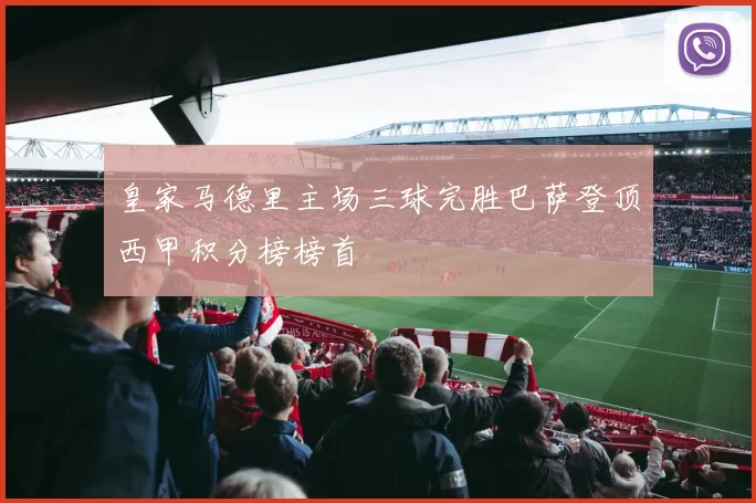 皇家马德里主场三球完胜巴萨登顶西甲积分榜榜首