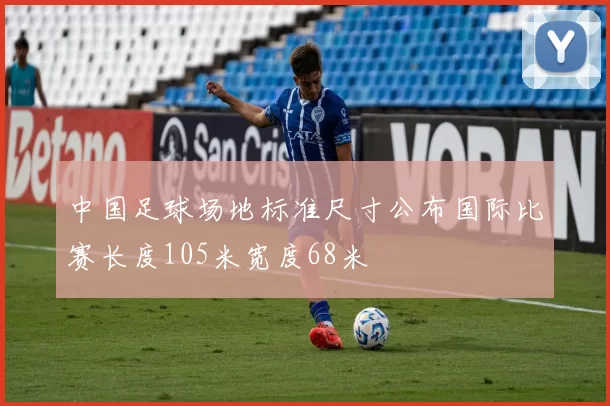 中国足球场地标准尺寸公布国际比赛长度105米宽度68米