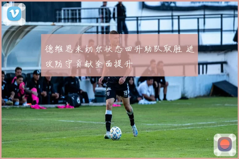 德维恩米切尔状态回升助队取胜 进攻防守贡献全面提升