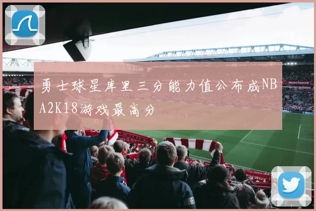 勇士球星库里三分能力值公布成NBA2K18游戏最高分