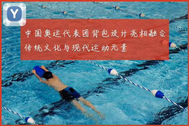 中国奥运代表团背包设计亮相融合传统文化与现代运动元素