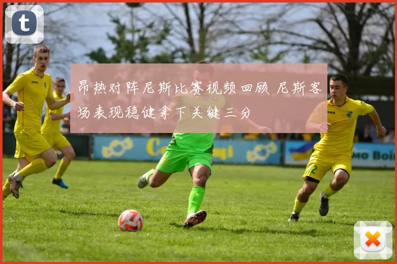 昂热对阵尼斯比赛视频回顾 尼斯客场表现稳健拿下关键三分