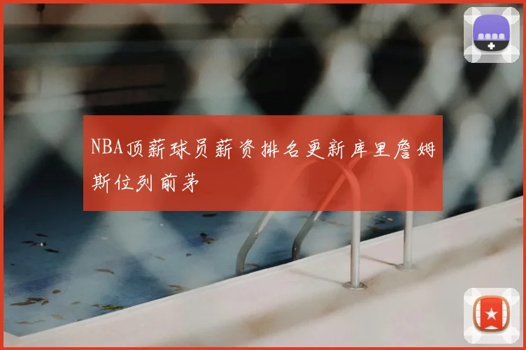 NBA顶薪球员薪资排名更新库里詹姆斯位列前茅