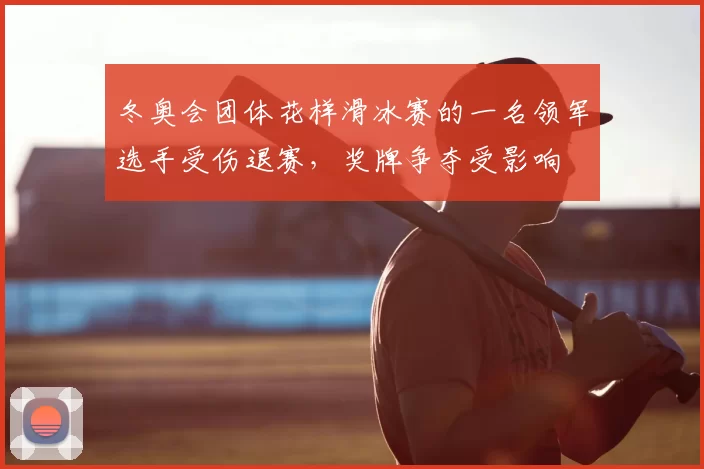 冬奥会团体花样滑冰赛的一名领军选手受伤退赛，奖牌争夺受影响