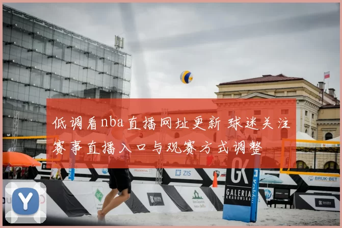 低调看nba直播网址更新 球迷关注赛事直播入口与观赛方式调整