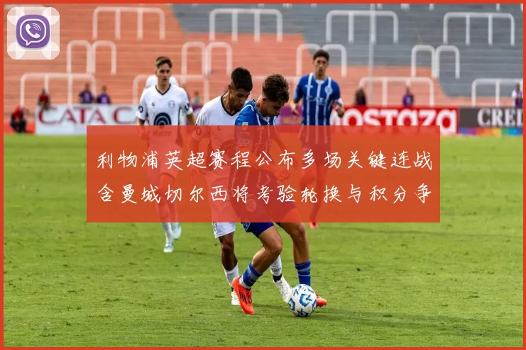 利物浦英超赛程公布多场关键连战含曼城切尔西将考验轮换与积分争夺